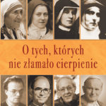 O TYCH, KTÓRYCH NIE ZŁAMAŁO CIERPIENIE