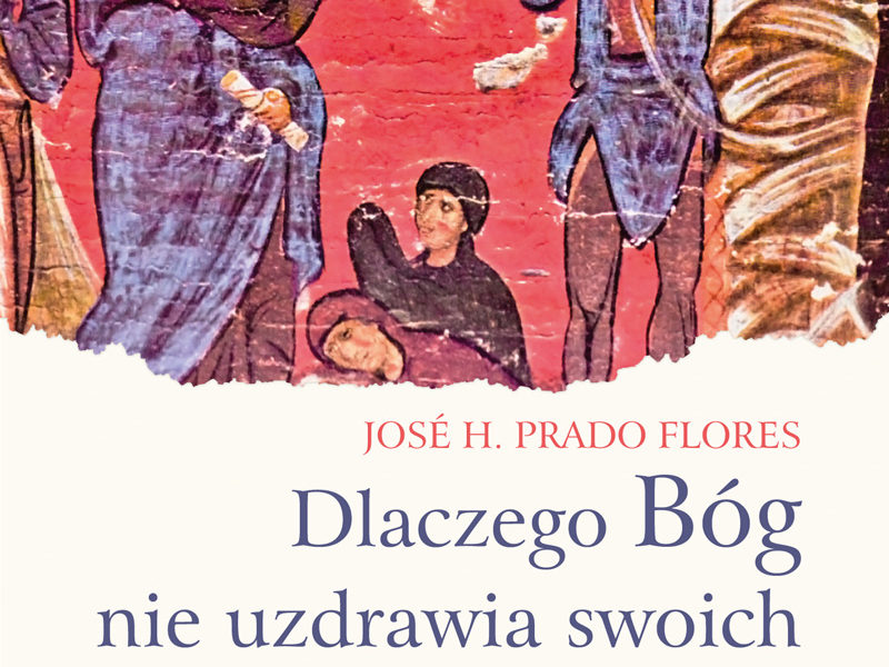 Dlaczego Bóg nie uzdrawia swoich przyjaciół? JosĂŠ H. Prado Flores