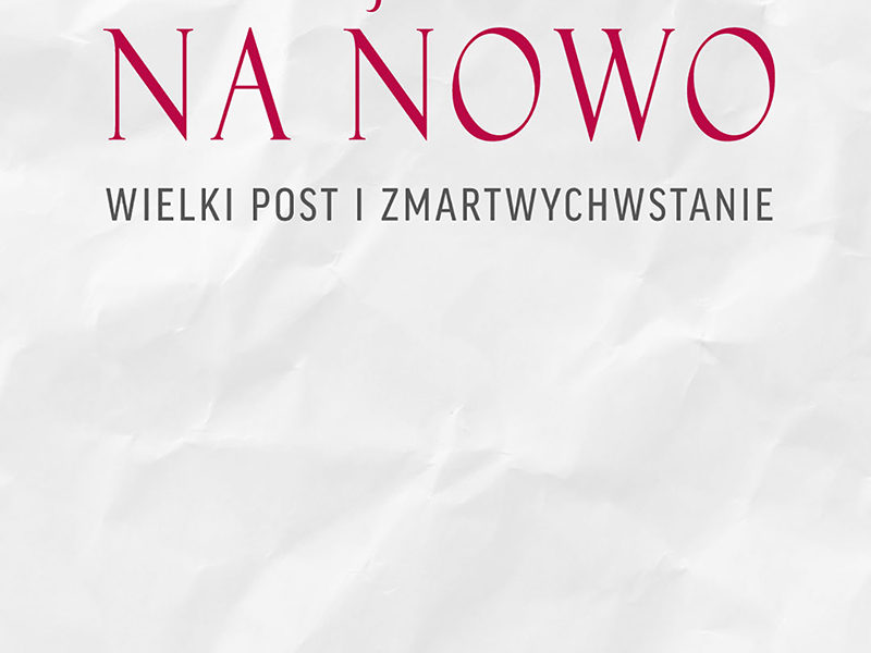 Zacznij wszystko na nowo. Wielki Post i Zmartwychwstanie